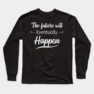 The Future Will Eventually Happen Long Sleeve T-Shirt